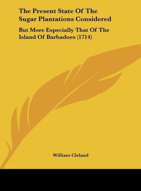 The Present State Of The Sugar Plantations Considered: But More Especially That Of The Island Of Barbadoes (1714)