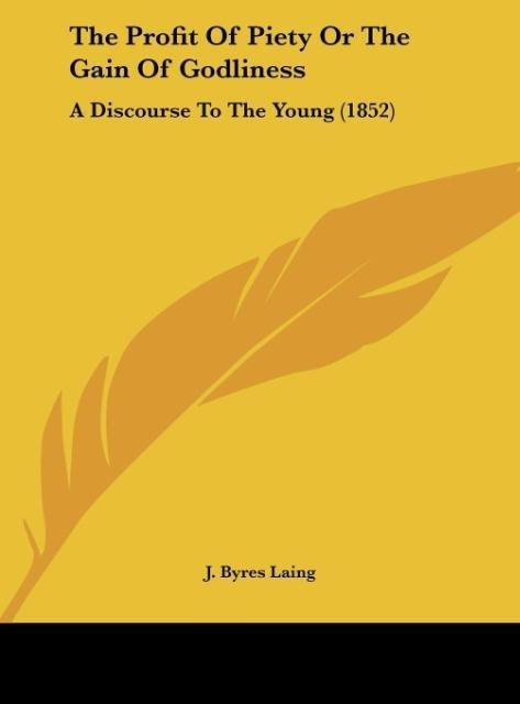 The Profit Of Piety Or The Gain Of Godliness: A Discourse To The Young (1852)