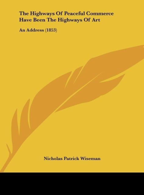 The Highways Of Peaceful Commerce Have Been The Highways Of Art: An Address (1853)