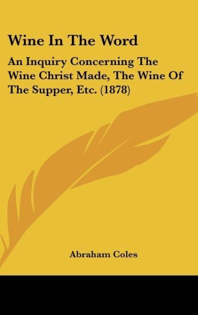 Wine In The Word: An Inquiry Concerning The Wine Christ Made, The Wine Of The Supper, Etc. (1878)