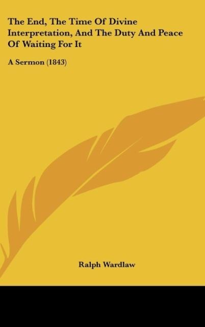 The End, The Time Of Divine Interpretation, And The Duty And Peace Of Waiting For It: A Sermon (1843)