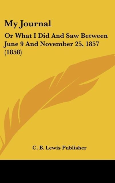 My Journal: Or What I Did And Saw Between June 9 And November 25, 1857 (1858)