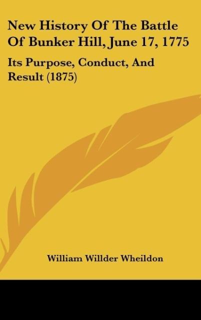 New History Of The Battle Of Bunker Hill, June 17, 1775: Its Purpose, Conduct, And Result (1875)