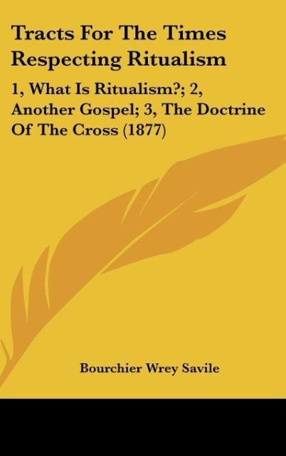 Tracts For The Times Respecting Ritualism: 1, What Is Ritualism?; 2, Another Gospel; 3, The Doctrine Of The Cross (1877)