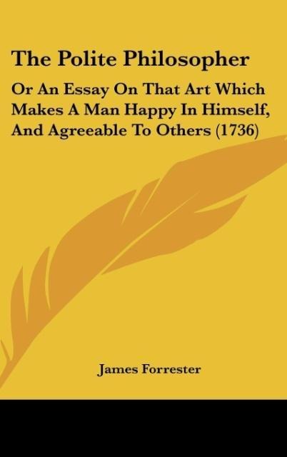 The Polite Philosopher: Or An Essay On That Art Which Makes A Man Happy In Himself, And Agreeable To Others (1736)