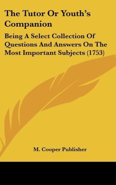 The Tutor Or Youths Companion: Being A Select Collection Of Questions And Answers On The Most Important Subjects (1753)