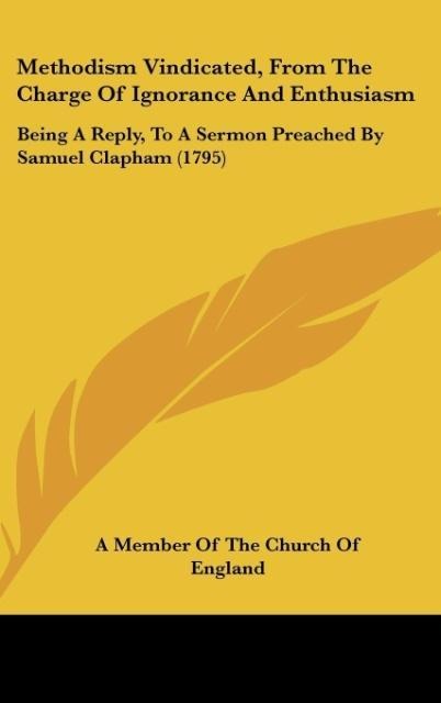 Methodism Vindicated, From The Charge Of Ignorance And Enthusiasm: Being A Reply, To A Sermon Preached By Samuel Clapham (1795)