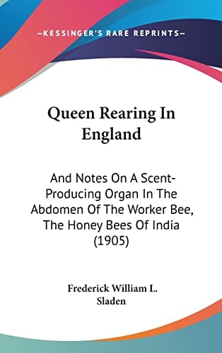 Queen Rearing In England: And Notes On A Scent-Producing Organ In The Abdomen Of The Worker Bee, The Honey Bees Of India (1905)