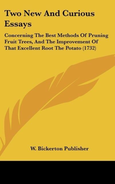 Two New And Curious Essays: Concerning The Best Methods Of Pruning Fruit Trees, And The Improvement Of That Excellent Root The Potato (1732)