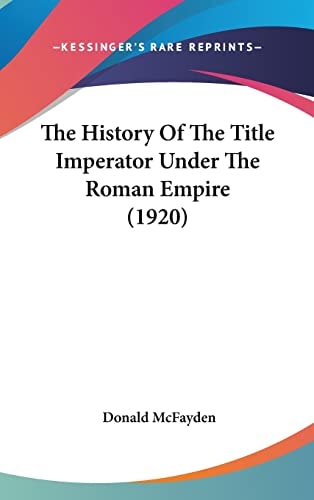 The History Of The Title Imperator Under The Roman Empire (1920)