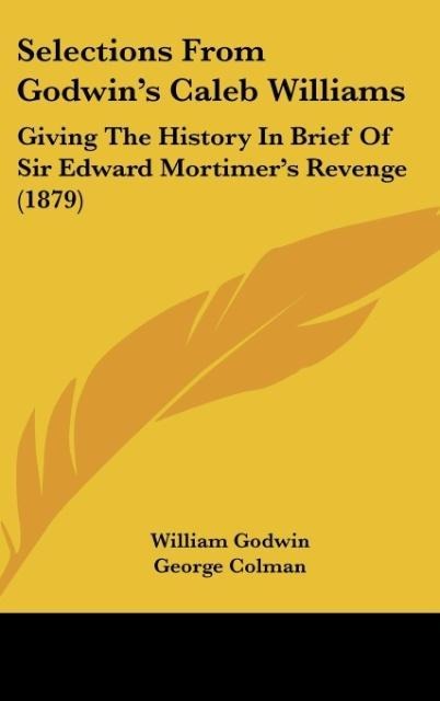 Selections From Godwins Caleb Williams: Giving The History In Brief Of Sir Edward Mortimers Revenge (1879)