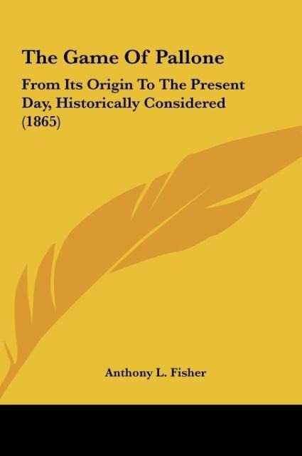 The Game Of Pallone: From Its Origin To The Present Day, Historically Considered (1865)