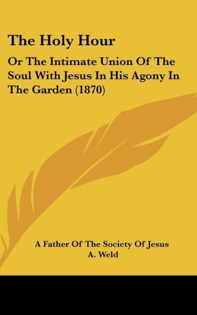 The Holy Hour: Or The Intimate Union Of The Soul With Jesus In His Agony In The Garden (1870)