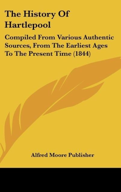 The History Of Hartlepool: Compiled From Various Authentic Sources, From The Earliest Ages To The Present Time (1844)