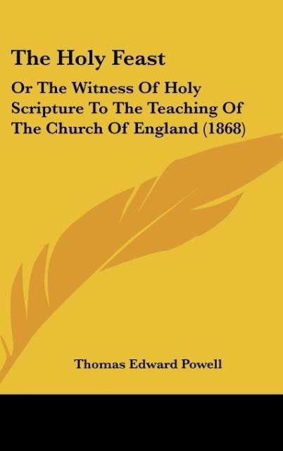 The Holy Feast: Or The Witness Of Holy Scripture To The Teaching Of The Church Of England (1868)