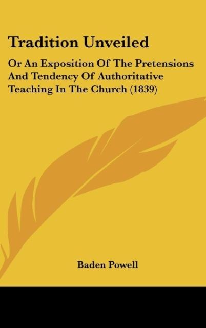 Tradition Unveiled: Or An Exposition Of The Pretensions And Tendency Of Authoritative Teaching In The Church (1839)