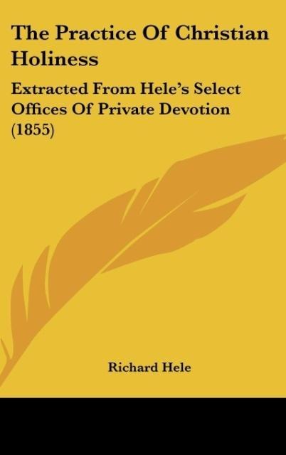 The Practice Of Christian Holiness: Extracted From Heles Select Offices Of Private Devotion (1855)