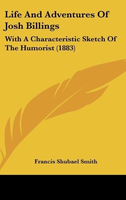 Life And Adventures Of Josh Billings: With A Characteristic Sketch Of The Humorist (1883)