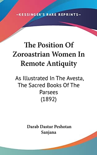 The Position Of Zoroastrian Women In Remote Antiquity: As Illustrated In The Avesta, The Sacred Books Of The Parsees (1892)