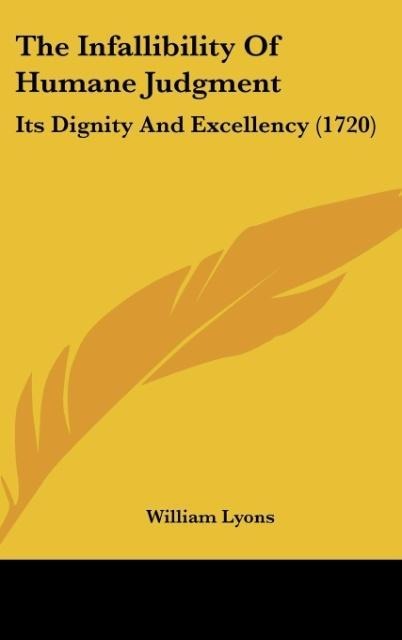 The Infallibility Of Humane Judgment: Its Dignity And Excellency (1720)