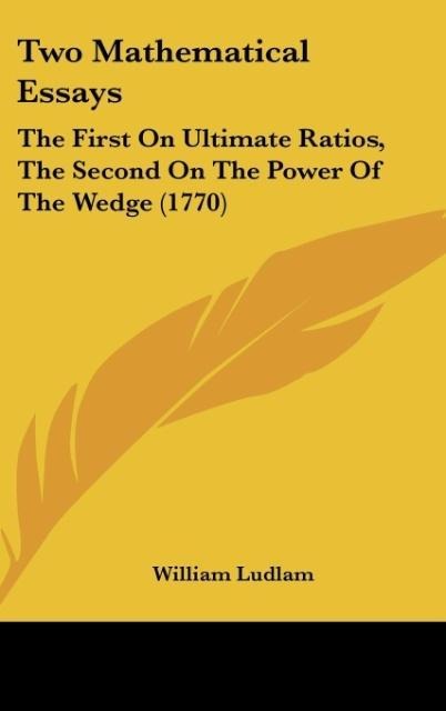 Two Mathematical Essays: The First On Ultimate Ratios, The Second On The Power Of The Wedge (1770)
