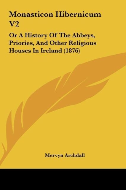 Monasticon Hibernicum V2: Or A History Of The Abbeys, Priories, And Other Religious Houses In Ireland (1876)