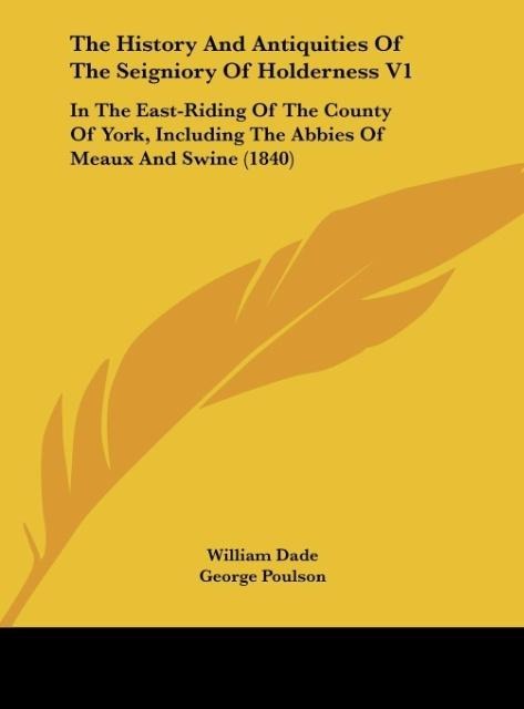 The History And Antiquities Of The Seigniory Of Holderness V1: In The East-Riding Of The County Of York, Including The Abbies Of Meaux And Swine (1840)