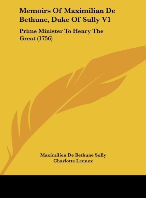 Memoirs Of Maximilian De Bethune, Duke Of Sully V1: Prime Minister To Henry The Great (1756)