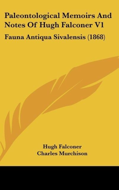 Paleontological Memoirs And Notes Of Hugh Falconer V1: Fauna Antiqua Sivalensis (1868)