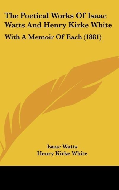 The Poetical Works Of Isaac Watts And Henry Kirke White: With A Memoir Of Each (1881)