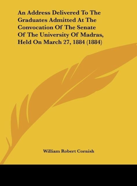 An Address Delivered To The Graduates Admitted At The Convocation Of The Senate Of The University Of Madras, Held On March 27, 1884 (1884)