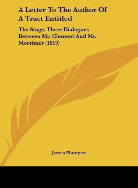 A Letter To The Author Of A Tract Entitled: The Stage, Three Dialogues Between Mr. Clement And Mr. Mortimer (1819)