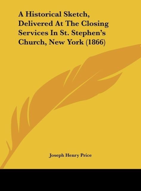 A Historical Sketch, Delivered At The Closing Services In St. Stephens Church, New York (1866)
