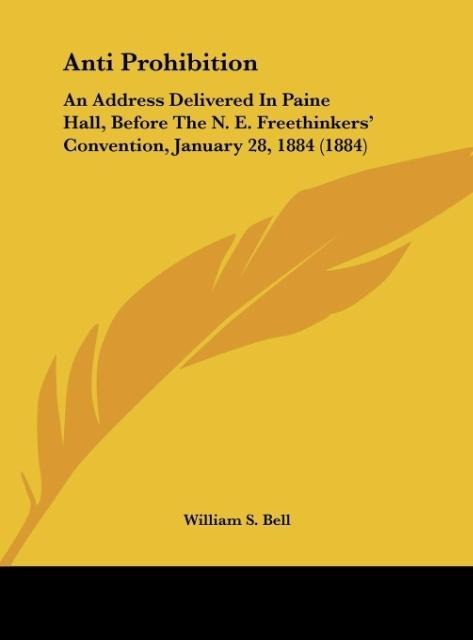 Anti Prohibition: An Address Delivered In Paine Hall, Before The N. E. Freethinkers Convention, January 28, 1884 (1884)