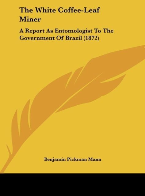 The White Coffee-Leaf Miner: A Report As Entomologist To The Government Of Brazil (1872)