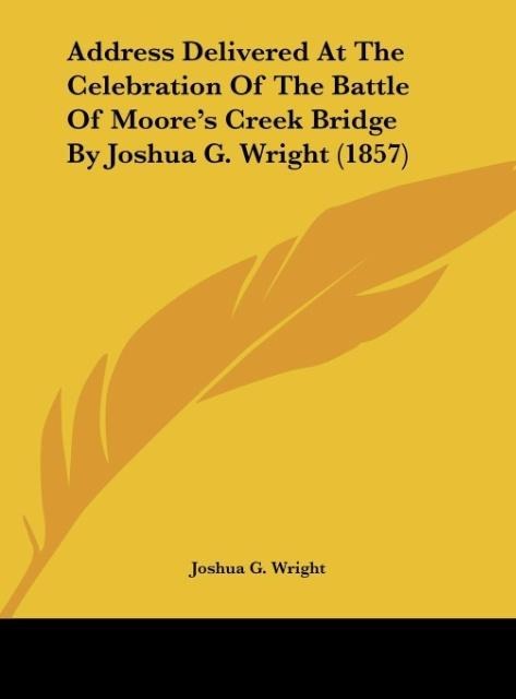 Address Delivered At The Celebration Of The Battle Of Moores Creek Bridge By Joshua G. Wright (1857)