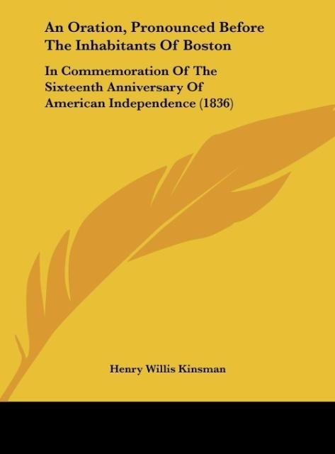 An Oration, Pronounced Before The Inhabitants Of Boston: In Commemoration Of The Sixteenth Anniversary Of American Independence (1836)