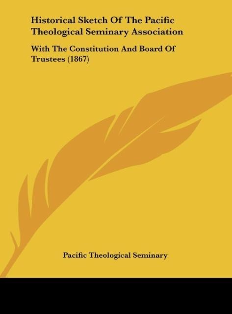 Historical Sketch Of The Pacific Theological Seminary Association: With The Constitution And Board Of Trustees (1867)