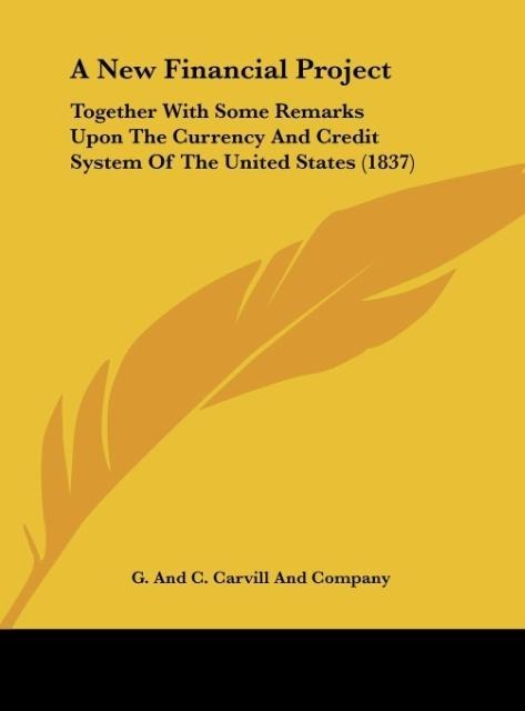 A New Financial Project: Together With Some Remarks Upon The Currency And Credit System Of The United States (1837)
