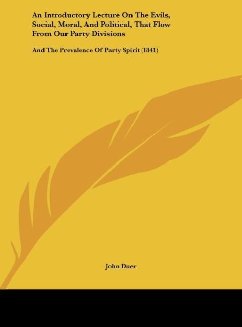 An Introductory Lecture On The Evils, Social, Moral, And Political, That Flow From Our Party Divisions: And The Prevalence Of Party Spirit (1841)