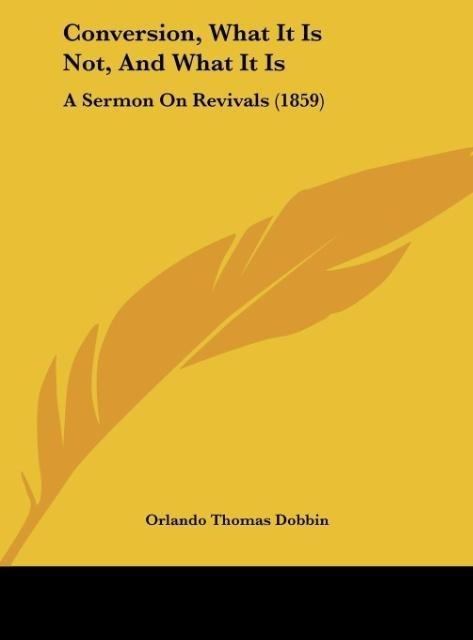Conversion, What It Is Not, And What It Is: A Sermon On Revivals (1859)