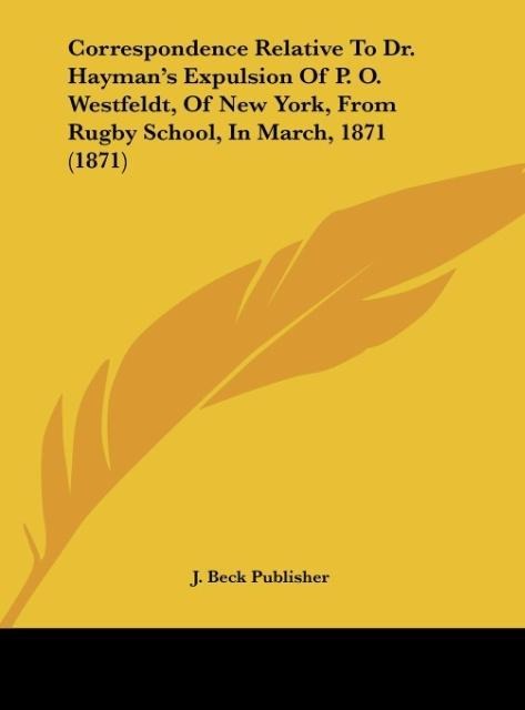Correspondence Relative To Dr. Haymans Expulsion Of P. O. Westfeldt, Of New York, From Rugby School, In March, 1871 (1871)