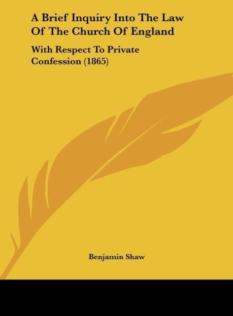 A Brief Inquiry Into The Law Of The Church Of England: With Respect To Private Confession (1865)