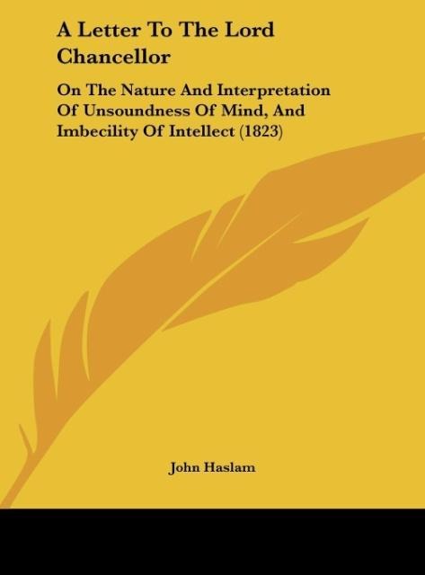 A Letter To The Lord Chancellor: On The Nature And Interpretation Of Unsoundness Of Mind, And Imbecility Of Intellect (1823)