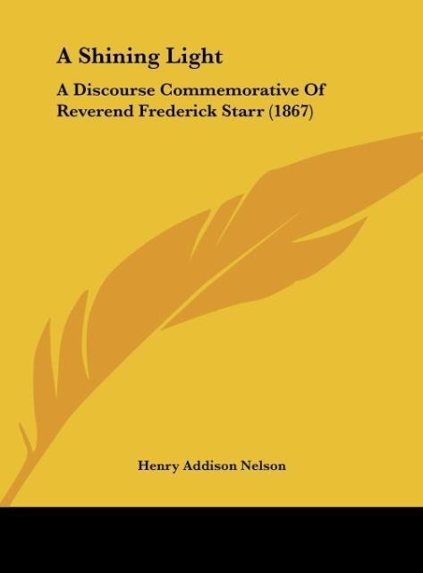 A Shining Light: A Discourse Commemorative Of Reverend Frederick Starr (1867)