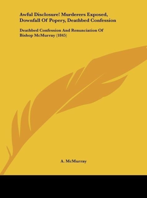 Awful Disclosure! Murderers Exposed, Downfall Of Popery, Deathbed Confession: Deathbed Confession And Renunciation Of Bishop McMurray (1845)