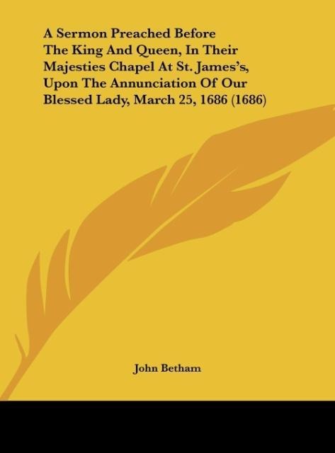 A Sermon Preached Before The King And Queen, In Their Majesties Chapel At St. Jamess, Upon The Annunciation Of Our Blessed Lady, March 25, 1686 (1686)