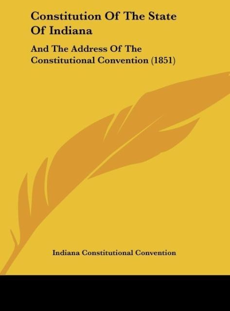 Constitution Of The State Of Indiana: And The Address Of The Constitutional Convention (1851)