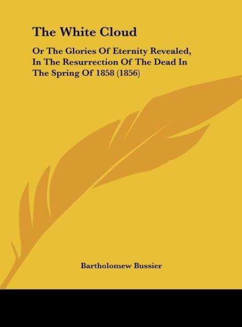 The White Cloud: Or The Glories Of Eternity Revealed, In The Resurrection Of The Dead In The Spring Of 1858 (1856)