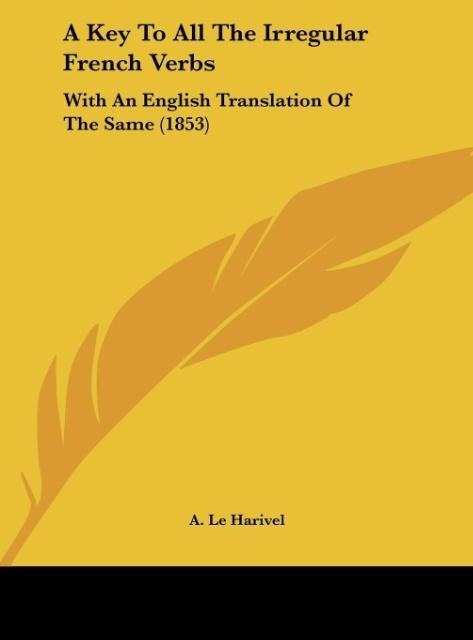 A Key To All The Irregular French Verbs: With An English Translation Of The Same (1853)
